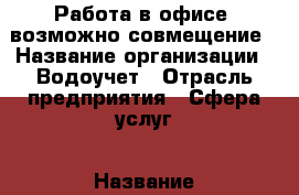 Работа в офисе, возможно совмещение › Название организации ­ Водоучет › Отрасль предприятия ­ Сфера услуг › Название вакансии ­ Делопроизводитель › Место работы ­ ЗЖМ, район ГПЗ-10 › Возраст от ­ 30 - Ростовская обл. Работа » Вакансии   . Ростовская обл.